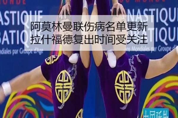 阿莫林曼联伤病名单更新 拉什福德复出时间受关注（MKSPORTS）