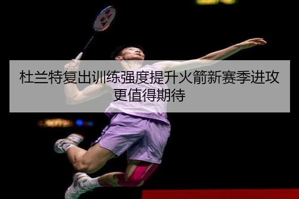 杜兰特复出训练强度提升火箭新赛季进攻更值得期待（MKSPORTS）